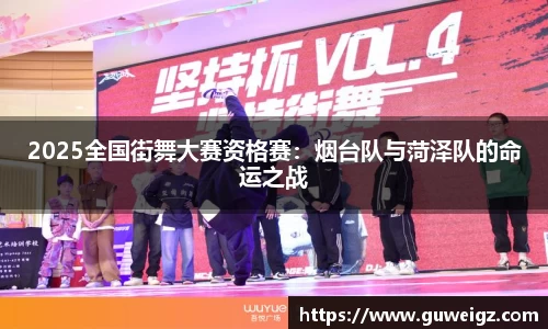 2025全国街舞大赛资格赛：烟台队与菏泽队的命运之战