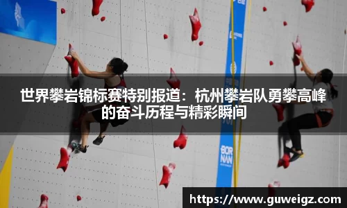 世界攀岩锦标赛特别报道：杭州攀岩队勇攀高峰的奋斗历程与精彩瞬间