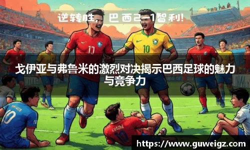 戈伊亚与弗鲁米的激烈对决揭示巴西足球的魅力与竞争力