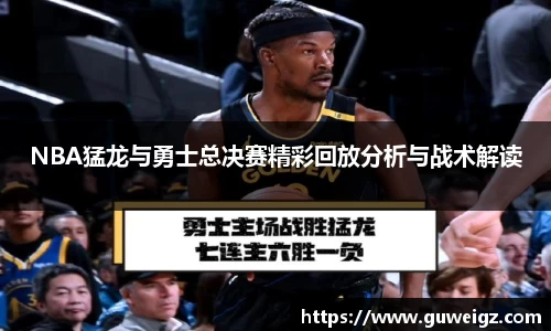 NBA猛龙与勇士总决赛精彩回放分析与战术解读